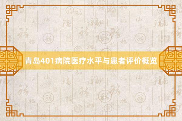 青岛401病院医疗水平与患者评价概览