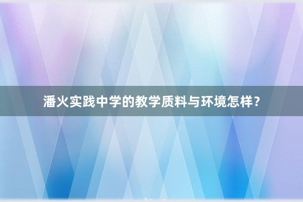 潘火实践中学的教学质料与环境怎样？