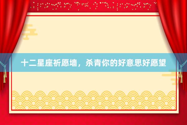 十二星座祈愿墙，杀青你的好意思好愿望