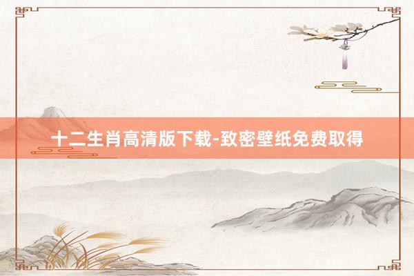 十二生肖高清版下载-致密壁纸免费取得