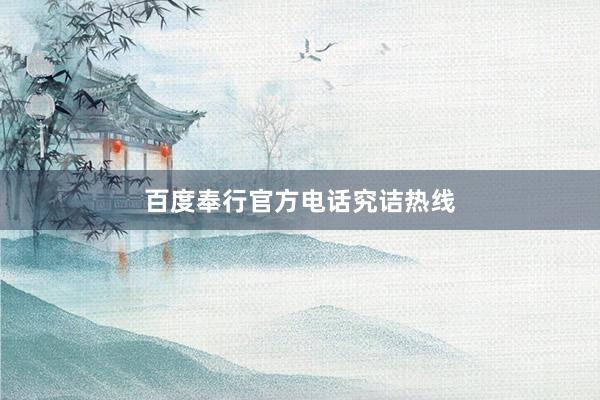 百度奉行官方电话究诘热线