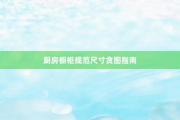 厨房橱柜规范尺寸贪图指南