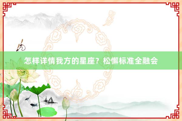 怎样详情我方的星座？松懈标准全融会